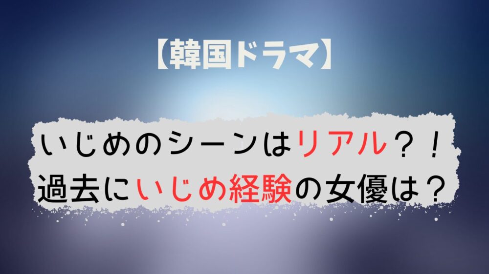 韓国ドラマのいじめはリアル？