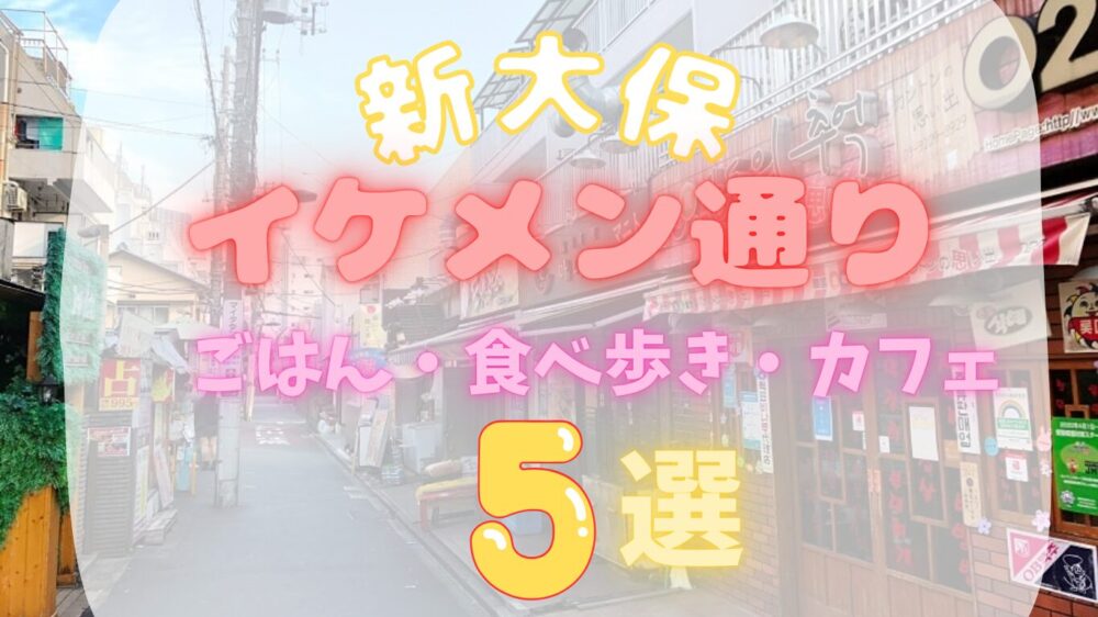 新大久保イケメン通りごはん・食べ歩き・カフェ5選