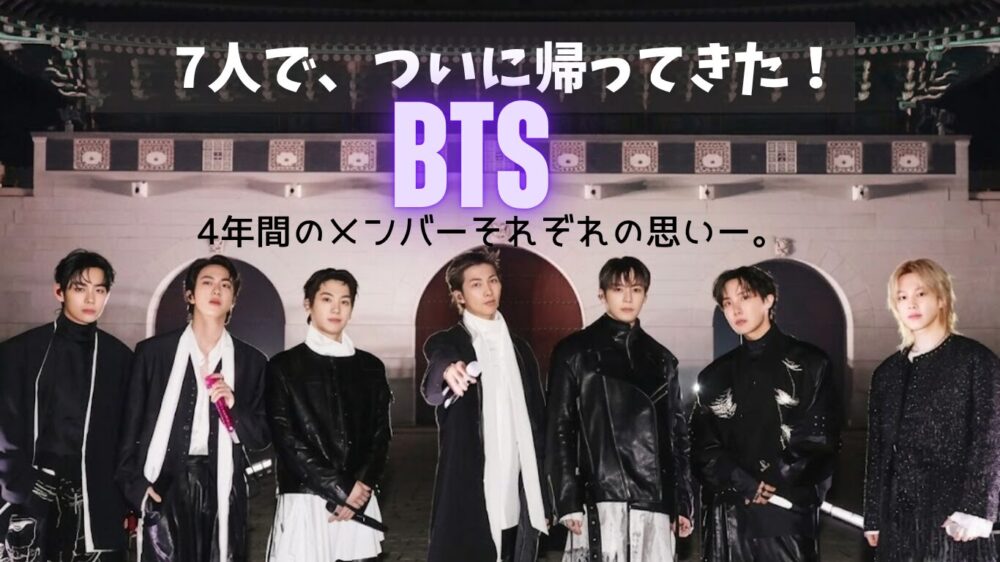 BTS完全復活！7人で、ついに帰ってきた。4年間のメンバーそれぞれの思いを紹介するブログのアイキャッチ画像