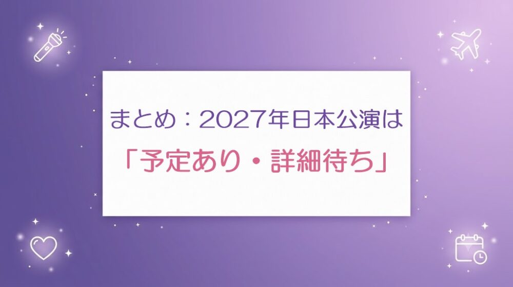 まとめ:2027年日本公演は「予定あり・詳細待ち」と書かれた紫色のまとめ画像
